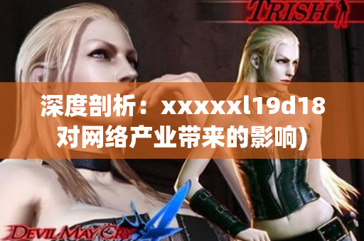 深度剖析：xxxxxl19d18对网络产业带来的影响)
