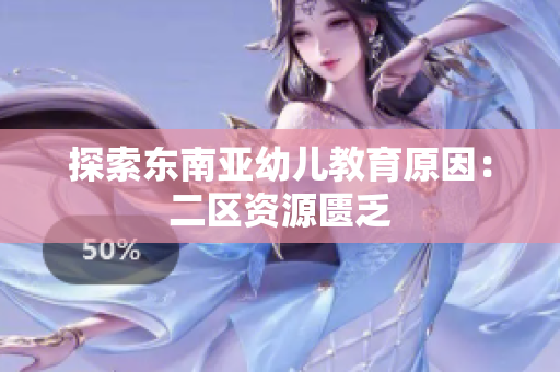探索东南亚幼儿教育原因：二区资源匮乏