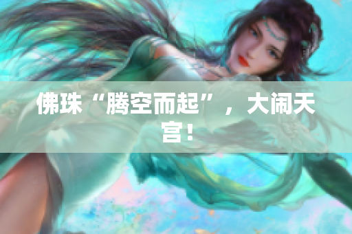 佛珠“腾空而起”，大闹天宫！