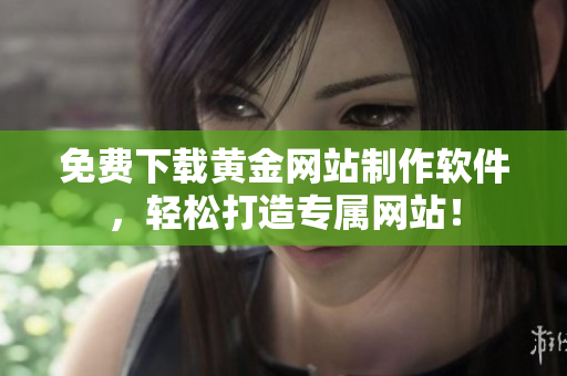 免费下载黄金网站制作软件，轻松打造专属网站！