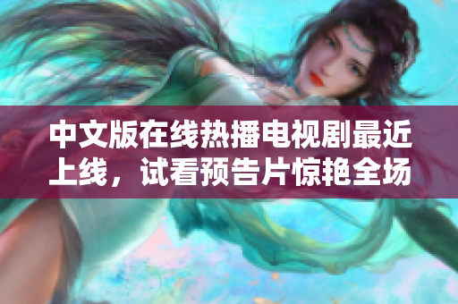 中文版在线热播电视剧最近上线，试看预告片惊艳全场