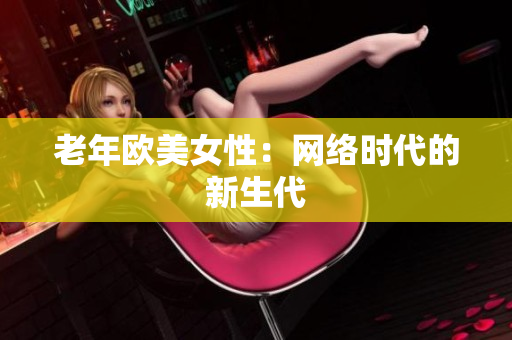 老年欧美女性：网络时代的新生代
