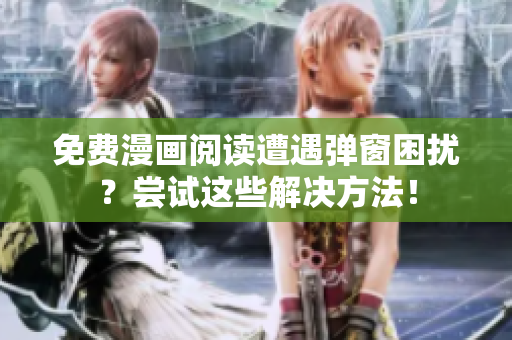 免费漫画阅读遭遇弹窗困扰？尝试这些解决方法！