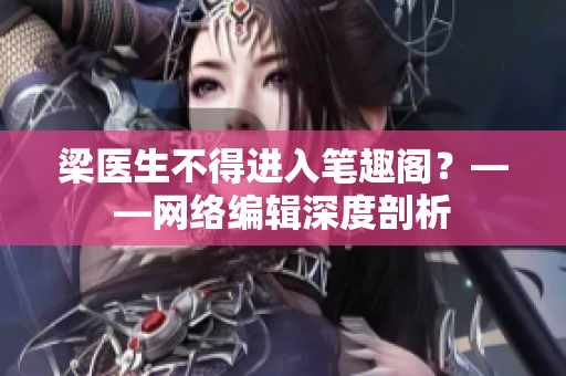 梁医生不得进入笔趣阁？——网络编辑深度剖析