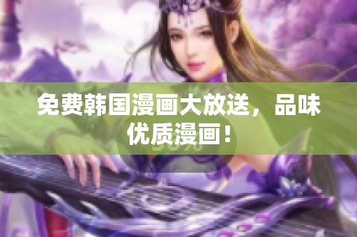免费韩国漫画大放送，品味优质漫画！