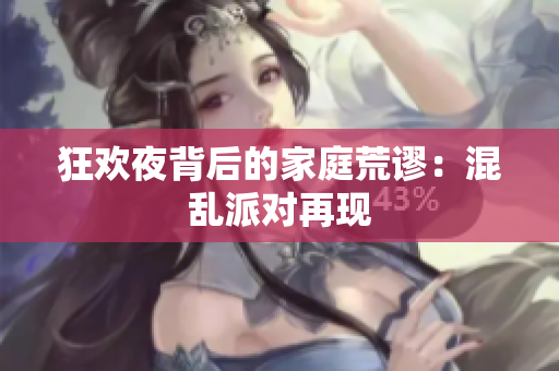 狂欢夜背后的家庭荒谬：混乱派对再现