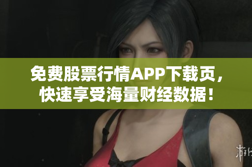 免费股票行情APP下载页，快速享受海量财经数据！