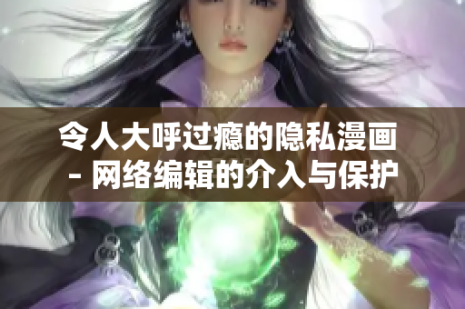 令人大呼过瘾的隐私漫画 – 网络编辑的介入与保护
