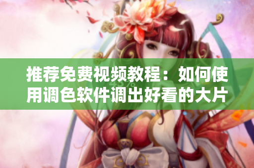 推荐免费视频教程：如何使用调色软件调出好看的大片颜色