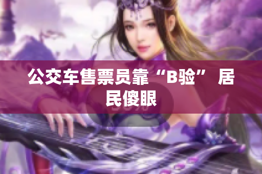 公交车售票员靠“B验” 居民傻眼
