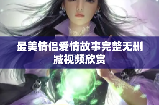 最美情侣爱情故事完整无删减视频欣赏
