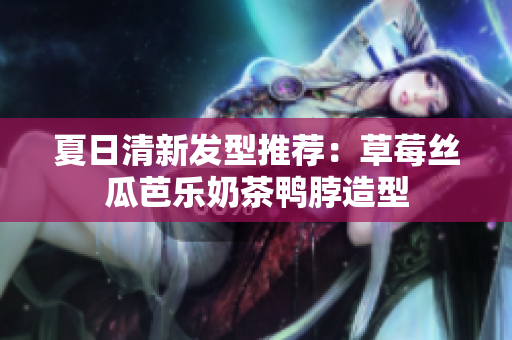 夏日清新发型推荐：草莓丝瓜芭乐奶茶鸭脖造型