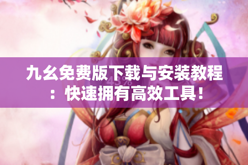 九幺免费版下载与安装教程：快速拥有高效工具！