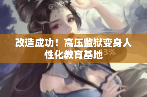 改造成功！高压监狱变身人性化教育基地