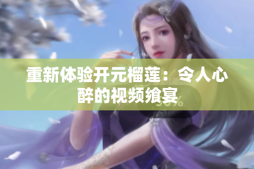 重新体验开元榴莲：令人心醉的视频飨宴
