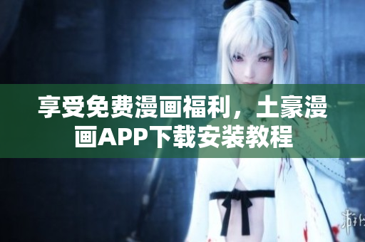 享受免费漫画福利，土豪漫画APP下载安装教程