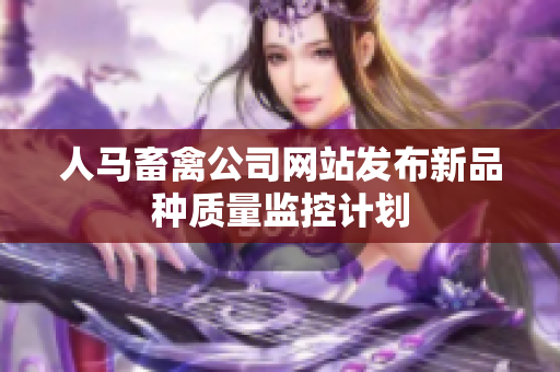 人马畜禽公司网站发布新品种质量监控计划