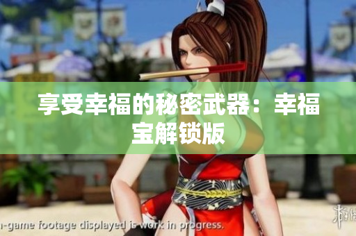 享受幸福的秘密武器：幸福宝解锁版