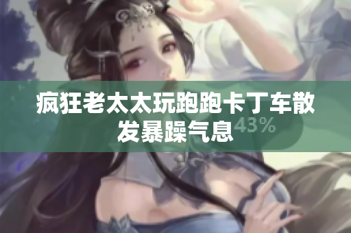 疯狂老太太玩跑跑卡丁车散发暴躁气息
