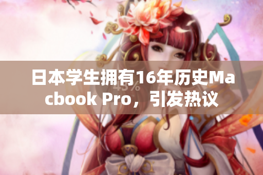 日本学生拥有16年历史Macbook Pro，引发热议