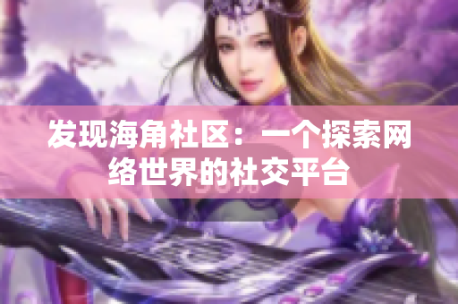 发现海角社区：一个探索网络世界的社交平台