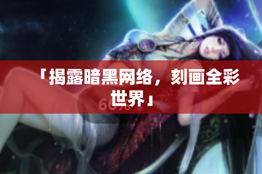 「揭露暗黑网络，刻画全彩世界」