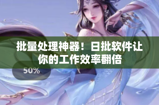 批量处理神器！日批软件让你的工作效率翻倍