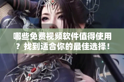 哪些免费视频软件值得使用？找到适合你的最佳选择！