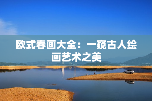 欧式春画大全：一窥古人绘画艺术之美