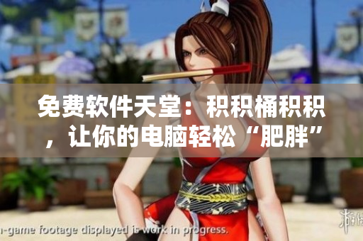 免费软件天堂：积积桶积积，让你的电脑轻松“肥胖”
