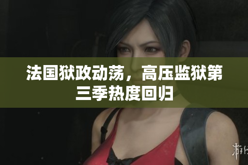 法国狱政动荡，高压监狱第三季热度回归