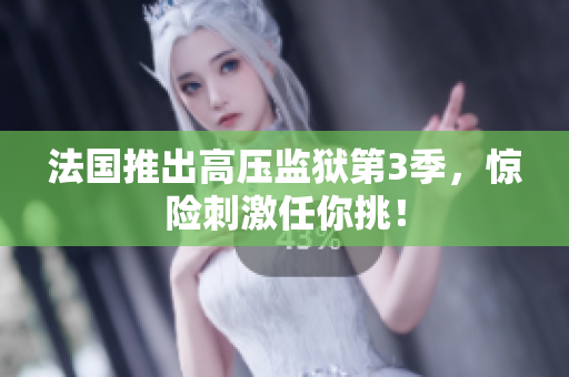 法国推出高压监狱第3季，惊险刺激任你挑！