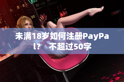 未满18岁如何注册PayPal？  不超过50字