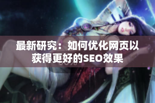 最新研究：如何优化网页以获得更好的SEO效果