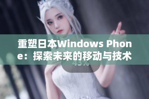 重塑日本Windows Phone：探索未来的移动与技术