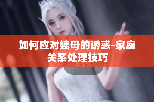 如何应对姨母的诱惑-家庭关系处理技巧