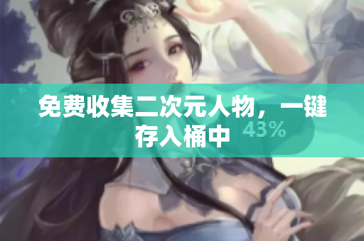免费收集二次元人物，一键存入桶中