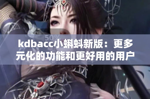 kdbacc小蝌蚪新版：更多元化的功能和更好用的用户界面