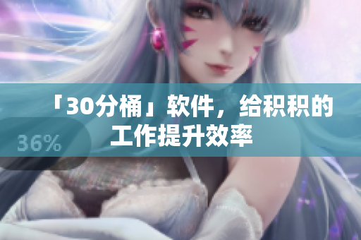 「30分桶」软件，给积积的工作提升效率