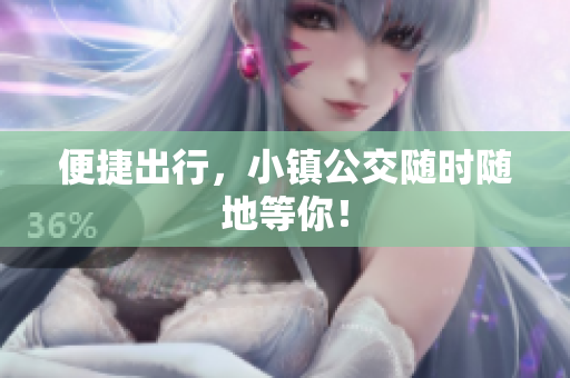 便捷出行，小镇公交随时随地等你！