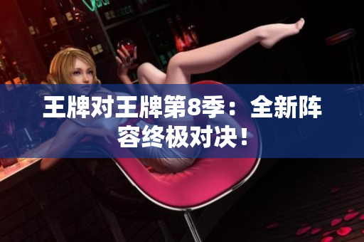 王牌对王牌第8季：全新阵容终极对决！