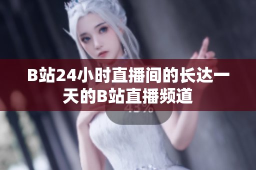 B站24小时直播间的长达一天的B站直播频道