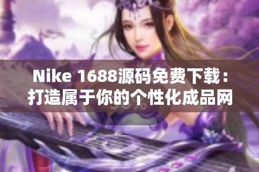 Nike 1688源码免费下载：打造属于你的个性化成品网站