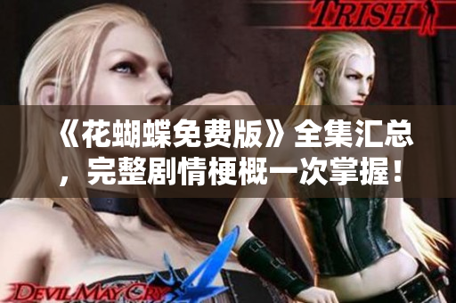 《花蝴蝶免费版》全集汇总，完整剧情梗概一次掌握！