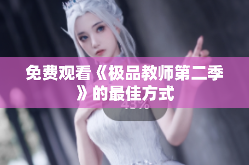 免费观看《极品教师第二季》的最佳方式