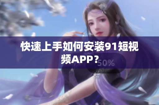 快速上手如何安装9 1短视频APP？