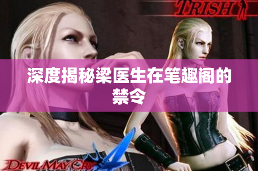 深度揭秘梁医生在笔趣阁的禁令