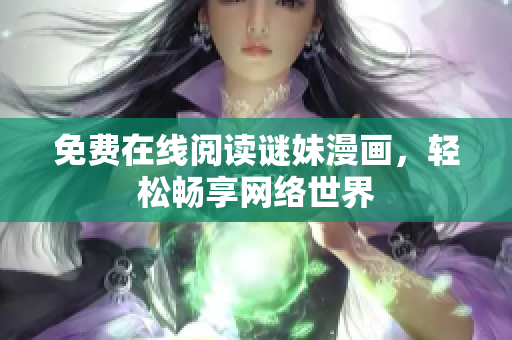 免费在线阅读谜妹漫画，轻松畅享网络世界