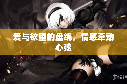 爱与欲望的盘绕，情感牵动心弦