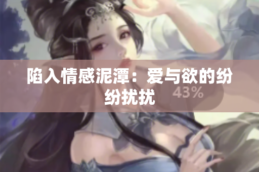 陷入情感泥潭：爱与欲的纷纷扰扰
